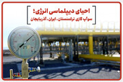 احیای دیپلماسی انرژی؛ سوآپ گازی ترکمنستان، ایران و آذربایجان / فیلم