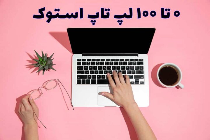 لپ تاپ استوک چیست؟ ۰ تا ۱۰۰ لپ تاپ استوک