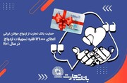 آغاز زندگی مشترک ۱۲۴ هزار جوان ایرانی با تسهیلات بانک تجارت