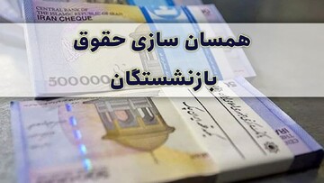خبر جدید درباره همسان سازی حقوق بازنشستگان/ حقوق بازنشستگان به ۱۳ میلیون می رسد؟