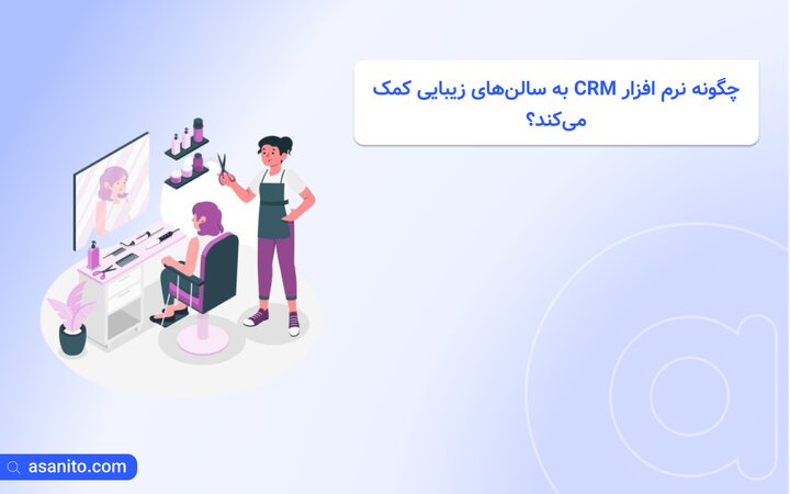 چگونه نرم افزار CRM به سالن‌های زیبایی کمک می‌کند؟ ۳ ویژگی کلیدی