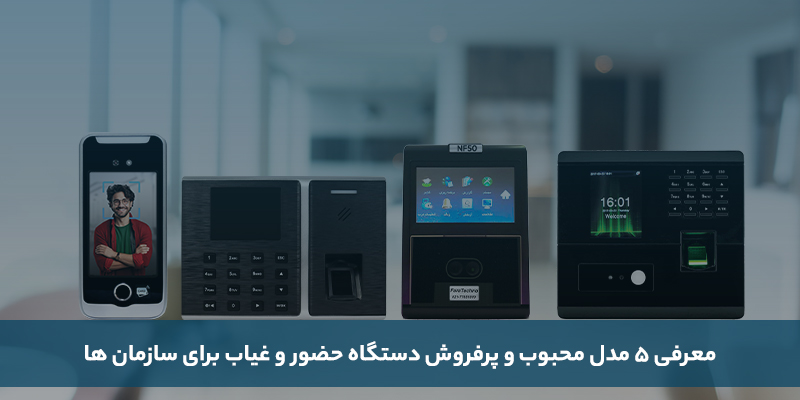 5 مدل از بهترین انواع دستگاه حضور و غیاب برای شرکت ها
